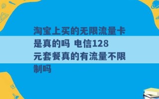 淘宝上买的无限流量卡是真的吗 电信128元套餐真的有流量不限制吗 