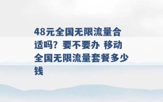 48元全国无限流量合适吗？要不要办 移动全国无限流量套餐多少钱 