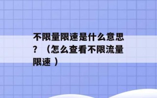 不限量限速是什么意思？（怎么查看不限流量限速 ）