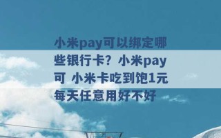 小米pay可以绑定哪些银行卡？小米pay可 小米卡吃到饱1元每天任意用好不好 