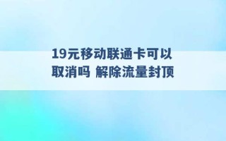 19元移动联通卡可以取消吗 解除流量封顶 