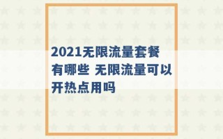 2021无限流量套餐有哪些 无限流量可以开热点用吗 