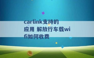 carlink支持的应用 解放行车载wifi如何收费 