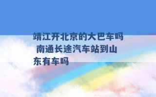 靖江开北京的大巴车吗 南通长途汽车站到山东有车吗 