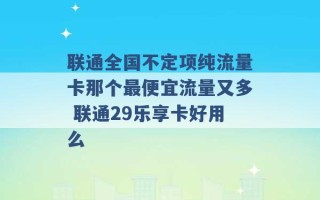 联通全国不定项纯流量卡那个最便宜流量又多 联通29乐享卡好用么 