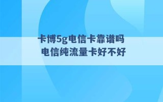 卡博5g电信卡靠谱吗 电信纯流量卡好不好 