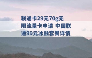 联通卡29元70g无限流量卡申请 中国联通99元冰融套餐详情 