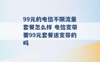 99元的电信不限流量套餐怎么样 电信宽带要99元套餐送宽带的吗 