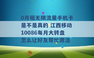 0月租无限流量手机卡是不是真的 江西移动10086每月大转盘怎么让好友帮忙激活 