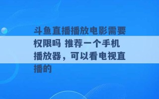 斗鱼直播播放电影需要权限吗 推荐一个手机播放器，可以看电视直播的 