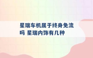 星瑞车机属于终身免流吗 星瑞内饰有几种 