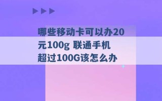 哪些移动卡可以办20元100g 联通手机超过100G该怎么办 