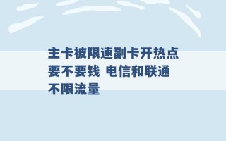 主卡被限速副卡开热点要不要钱 电信和联通不限流量 