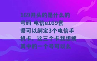 169开头的是什么的号码 电信e169套餐可以绑定3个电信手机卡。这三个卡我想换其中的一个号可以么 