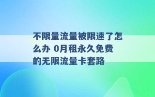 不限量流量被限速了怎么办 0月租永久免费的无限流量卡套路 