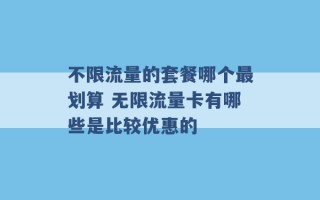 不限流量的套餐哪个最划算 无限流量卡有哪些是比较优惠的 