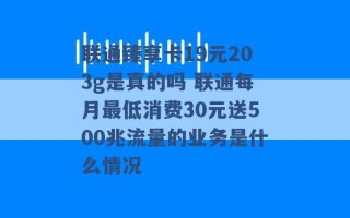 联通臻享卡19元203g是真的吗 联通每月最低消费30元送500兆流量的业务是什么情况 