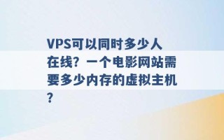 VPS可以同时多少人在线？一个电影网站需要多少内存的虚拟主机？ 