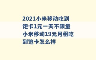 2021小米移动吃到饱卡1元一天不限量 小米移动19元月租吃到饱卡怎么样 