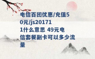 电信百团优惠/充值50元/js201711什么意思 49元电信套餐副卡可以多少流量 