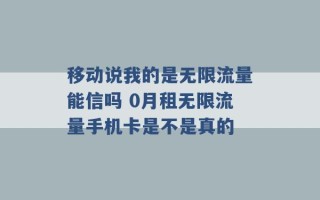 移动说我的是无限流量能信吗 0月租无限流量手机卡是不是真的 