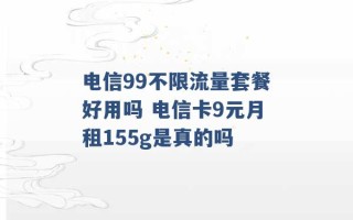 电信99不限流量套餐好用吗 电信卡9元月租155g是真的吗 