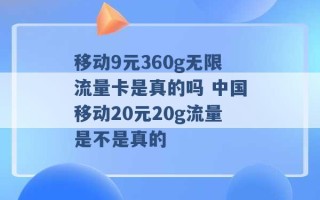 移动9元360g无限流量卡是真的吗 中国移动20元20g流量是不是真的 