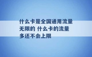 什么卡是全国通用流量无限的 什么卡的流量多还不会上限 