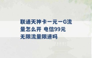 联通天神卡一元一G流量怎么开 电信99元无限流量限速吗 