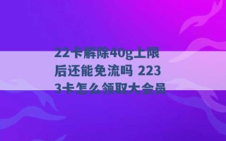 22卡解除40g上限后还能免流吗 2233卡怎么领取大会员 