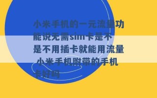 小米手机的一元流量功能说无需sim卡是不是不用插卡就能用流量 小米手机附带的手机卡好吗 