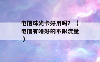 电信珠光卡好用吗？（电信有啥好的不限流量 ）