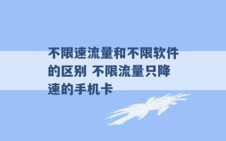 不限速流量和不限软件的区别 不限流量只降速的手机卡 