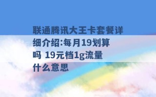 联通腾讯大王卡套餐详细介绍:每月19划算吗 19元档1g流量什么意思 