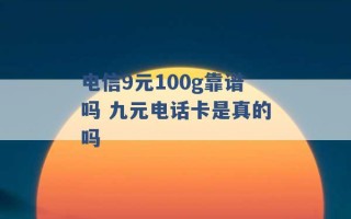 电信9元100g靠谱吗 九元电话卡是真的吗 