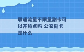 联通流量不限量副卡可以开热点吗 公交副卡是什么 