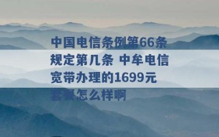 中国电信条例第66条规定第几条 中牟电信宽带办理的1699元套餐怎么样啊 