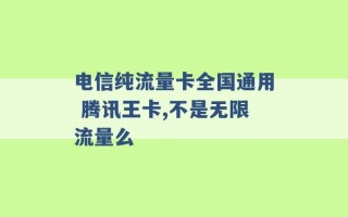 电信纯流量卡全国通用 腾讯王卡,不是无限流量么 