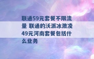 联通59元套餐不限流量 联通的沃派冰激凌49元河南套餐包括什么业务 