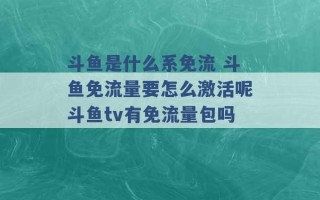 斗鱼是什么系免流 斗鱼免流量要怎么激活呢斗鱼tv有免流量包吗 