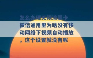 怎么办理无限流量卡 微信通用里为啥没有移动网络下视频自动播放，这个设置就没有呢 