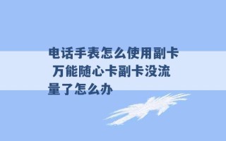 电话手表怎么使用副卡 万能随心卡副卡没流量了怎么办 