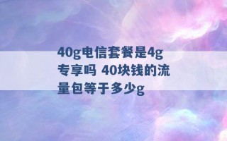 40g电信套餐是4g专享吗 40块钱的流量包等于多少g 