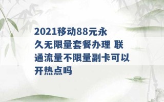 2021移动88元永久无限量套餐办理 联通流量不限量副卡可以开热点吗 