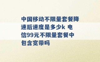 中国移动不限量套餐降速后速度是多少k 电信99元不限量套餐中包含宽带吗 