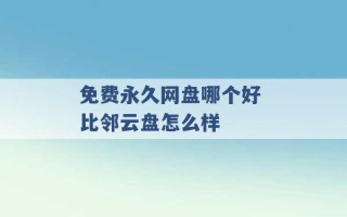 免费永久网盘哪个好 比邻云盘怎么样 