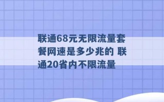 联通68元无限流量套餐网速是多少兆的 联通20省内不限流量 