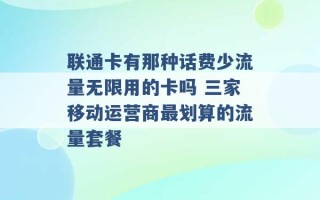 联通卡有那种话费少流量无限用的卡吗 三家移动运营商最划算的流量套餐 