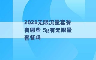 2021无限流量套餐有哪些 5g有无限量套餐吗 