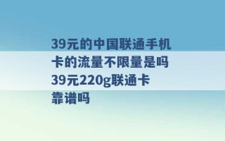 39元的中国联通手机卡的流量不限量是吗 39元220g联通卡靠谱吗 